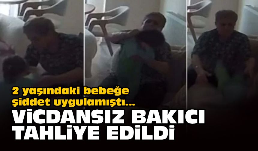 2 yaşındaki bebeğe şiddet uygulamıştı... Vicdansız bakıcı tahliye edildi