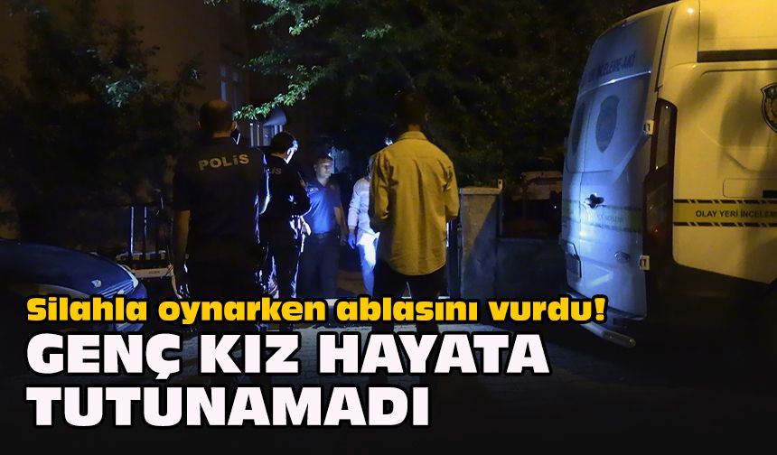 Silahla oynarken ablasını vurdu! Genç kız hayata tutunamadı
