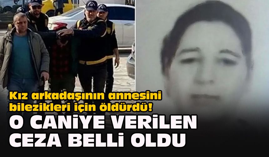 Kız arkadaşının annesini bilezikleri için öldürdü! O caniye verilen ceza belli oldu