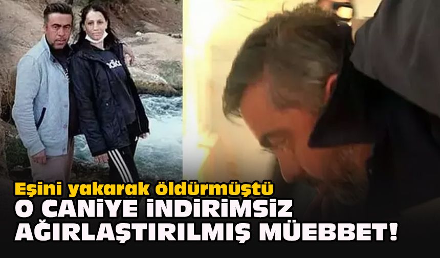 Eşini yakarak öldürmüştü... O caniye indirimsiz ağırlaştırılmış müebbet!