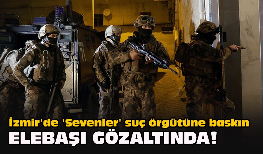 İzmir'de 'Sevenler' suç örgütüne baskın... Elebaşı gözaltında!