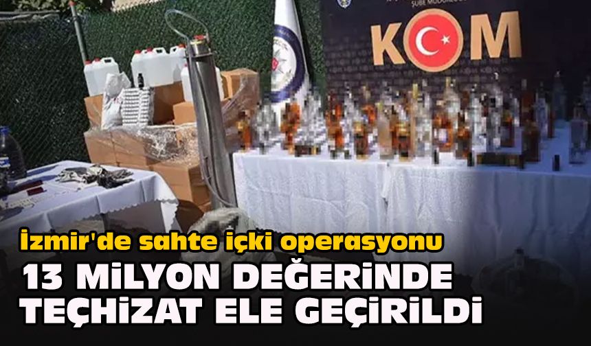 İzmir'de sahte içki operasyonu... 13 milyon değerinde teçhizat ele geçirildi