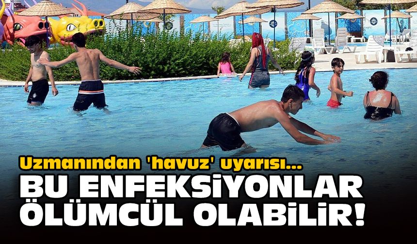 Uzmanından 'havuz' uyarısı: Bu enfeksiyonlar ölümcül olabilir!