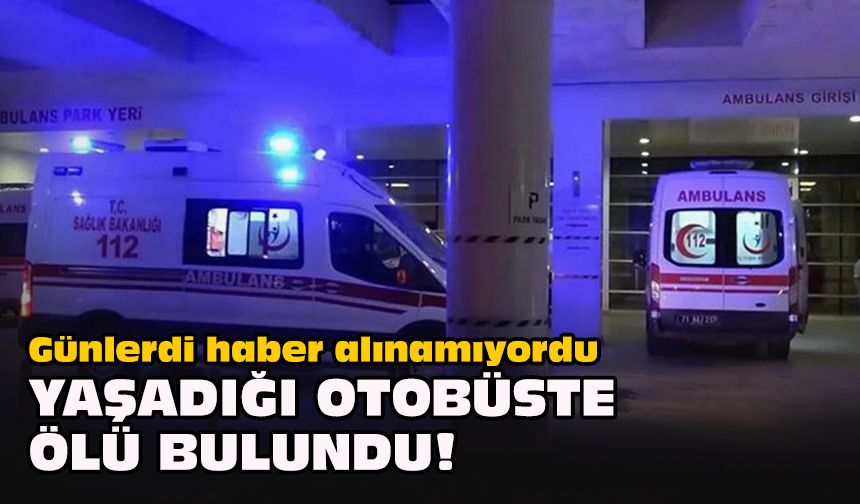 Günlerdi haber alınamıyordu... Yaşadığı otobüste ölü bulundu!