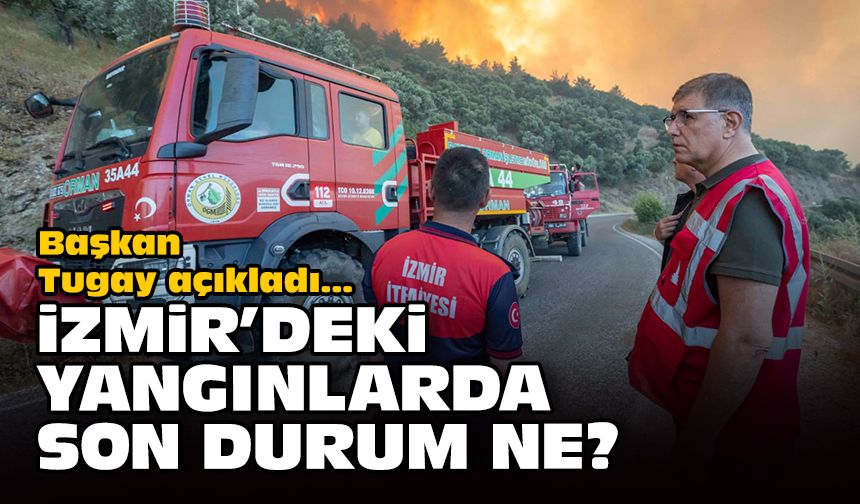 Başkan Tugay açıkladı: İzmir'deki yangınlarda son durum ne?
