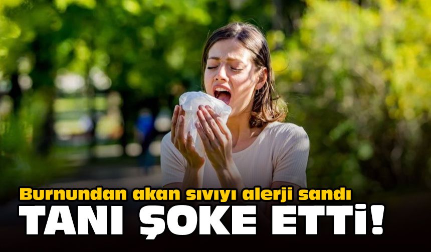 Burnundan akan sıvıyı alerji sandı: Tanı şoke etti!