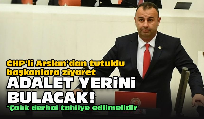 CHP'li Arslan'dan tutuklu başkanlara ziyaret... "Adalet yerini bulacak!"