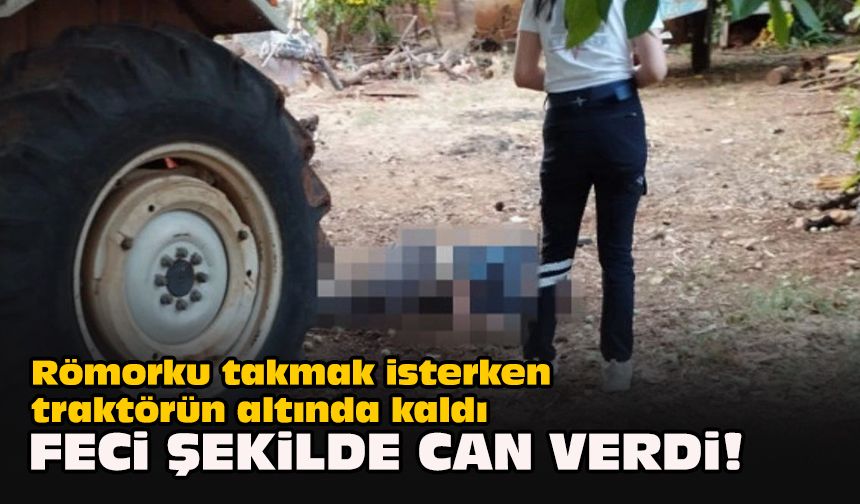 Römorku takmak isterken traktörün altında kaldı... Feci şekilde can verdi!