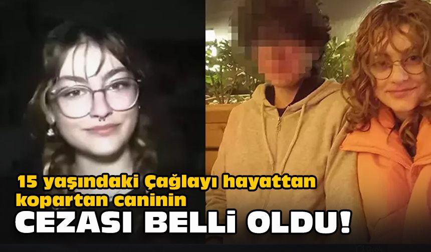 15 yaşındaki Çağlayı hayattan kopartan caninin cezası belli oldu!