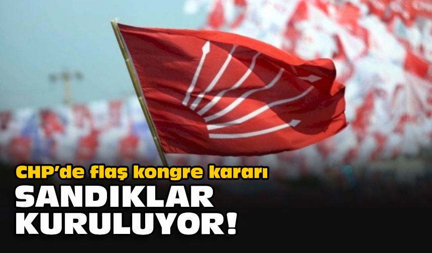 CHP’de flaş kongre kararı... Sandıklar kuruluyor!