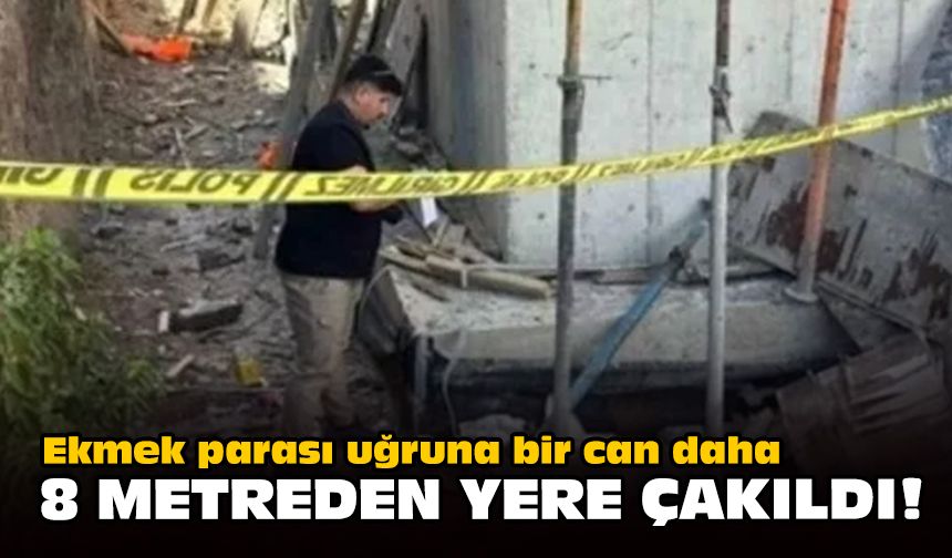 Ekmek parası uğruna bir can daha: 8 metreden yere çakıldı!