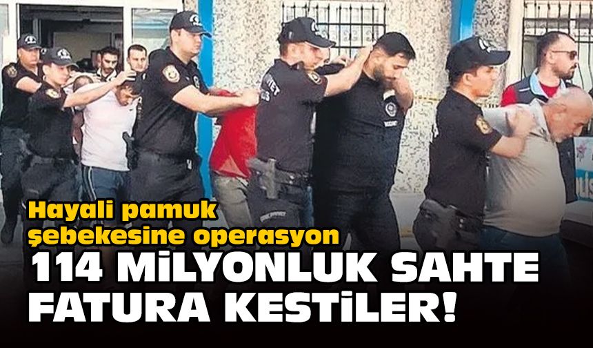 Hayali pamuk şebekesine operasyon: 114 milyon liralık sahte fatura kestiler!