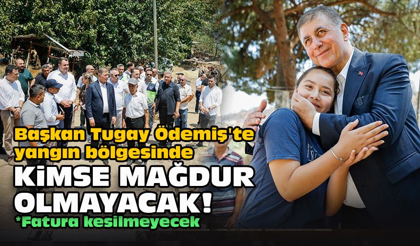 Başkan Tugay Ödemiş'te yangın bölgesinde... "Kimse mağdur olmayacak!"