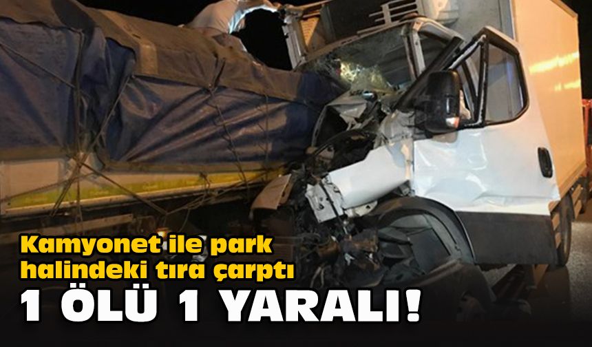 Kamyonet ile park halindeki tıra çarptı... 1 ölü 1 yaralı!