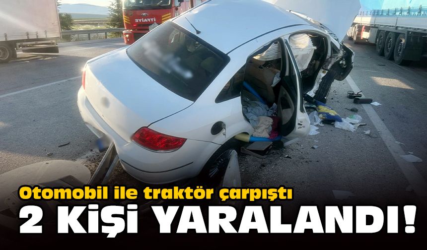 Otomobil ile traktör çarpıştı: 2 kişi yaralandı!