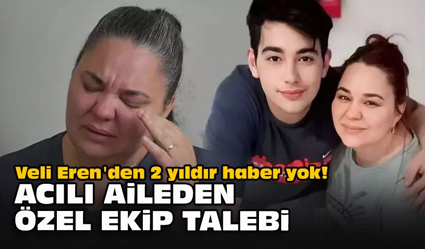 Veli Eren'den 2 yıldır haber yok! Acılı aileden özel ekip talebi