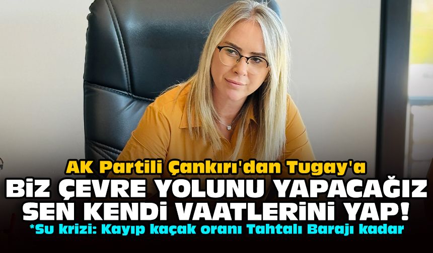 AK Partili Çankırı'dan Tugay'a: Biz çevre yolunu yapacağız, sen kendi vaatlerini yap!