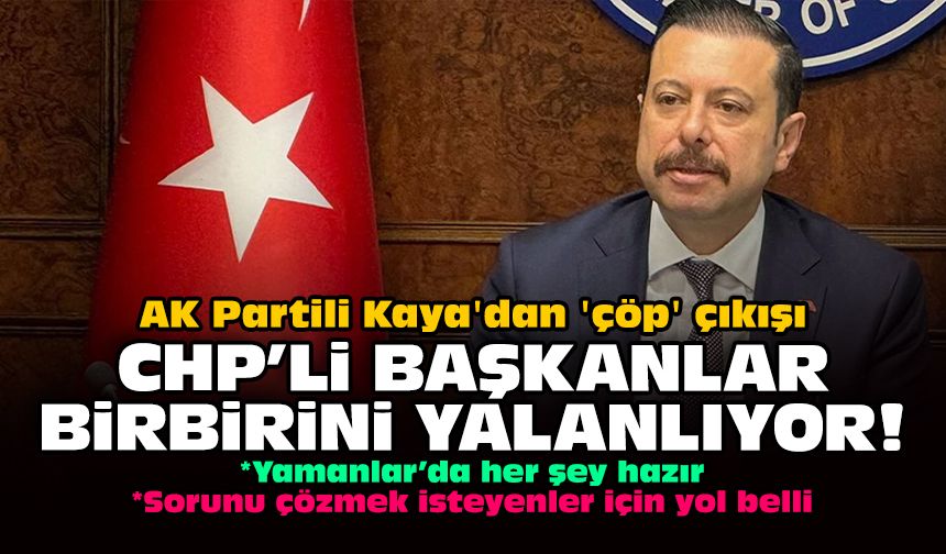 AK Partili Kaya'dan 'çöp' çıkışı: CHP'li başkanlar birbirini yalanlıyor!
