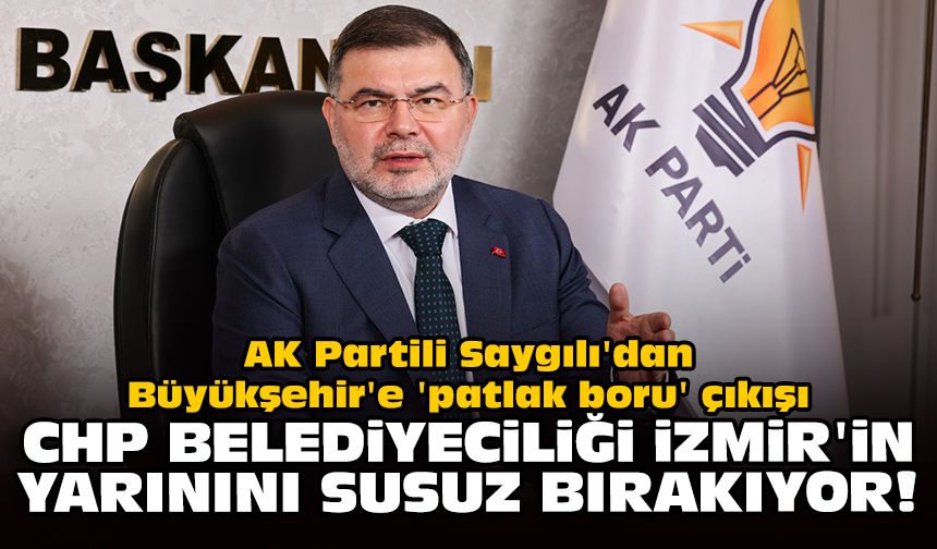 AK Partili Saygılı'dan Büyükşehir'e 'patlak boru' çıkışı: CHP belediyeciliği İzmir'in yarınını susuz bırakıyor!