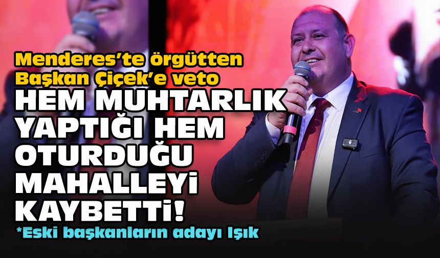 Menderes’te örgütten Başkan Çiçek’e veto... Hem muhtarlık yaptığı hem oturduğu mahalleyi kaybetti!