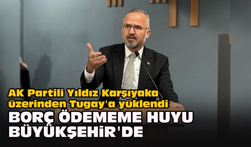AK Partili Yıldız Karşıyaka üzerinden Tugay'a yüklendi... "Borç ödememe huyu Büyükşehir'de"