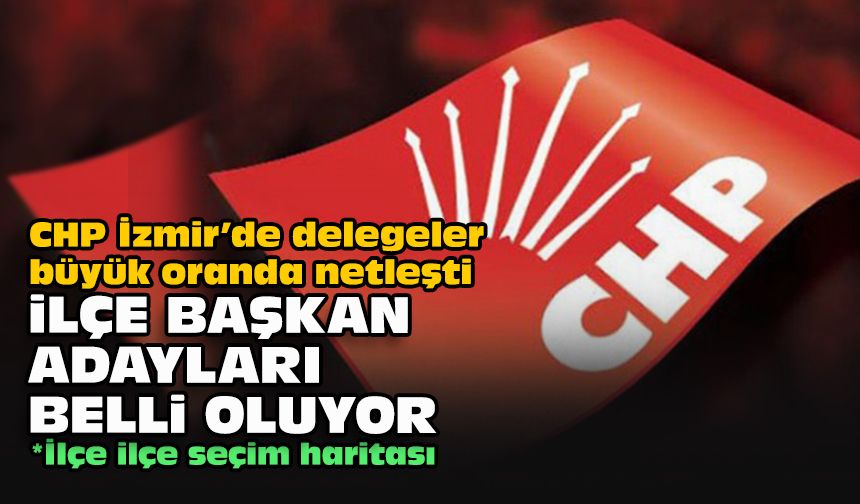 CHP İzmir’de delegeler büyük oranda netleşti... İlçe başkan adayları belli oluyor