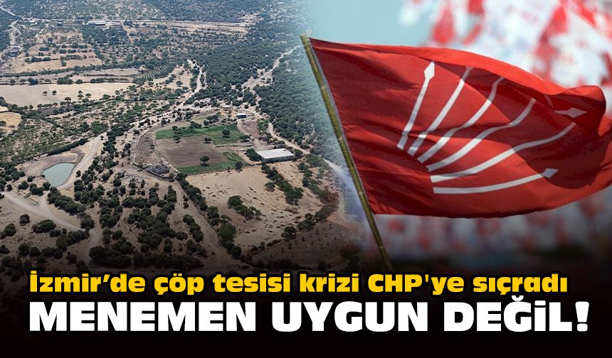 İzmir’de çöp tesisi krizi CHP'ye sıçradı: Menemen uygun değil!