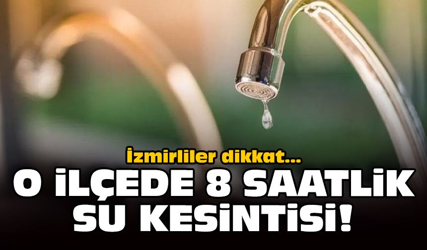 İzmir'in o ilçesinde 8 saat sular akmayacak: İşte mahalle mahalle kesintisi listesi!
