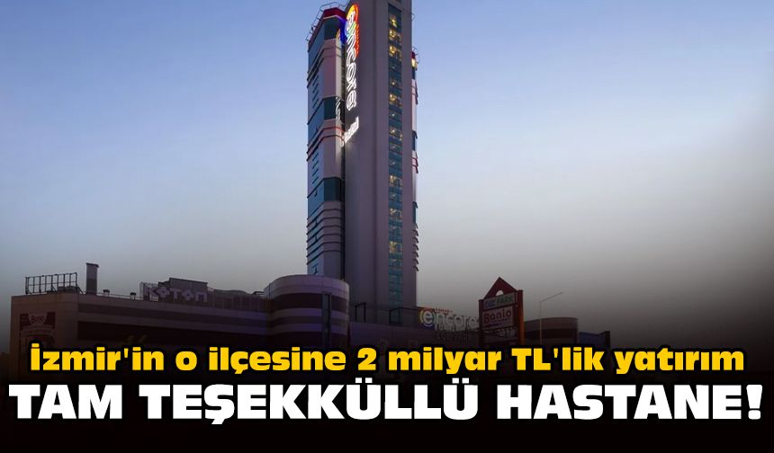 İzmir'in o ilçesine 2 milyar TL'lik yatırım: Tam teşekküllü hastane