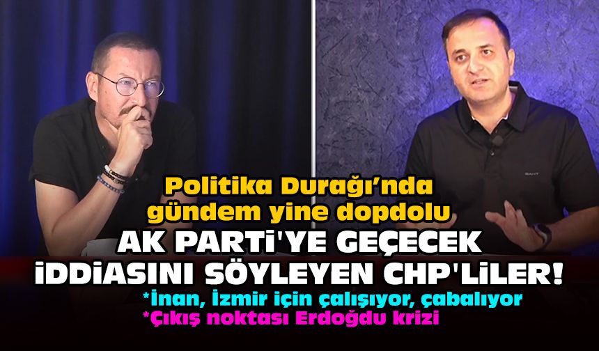Politika Durağı’nda gündem yine dopdolu: AK Parti'ye geçecek iddiasını söyleyen CHP'liler!