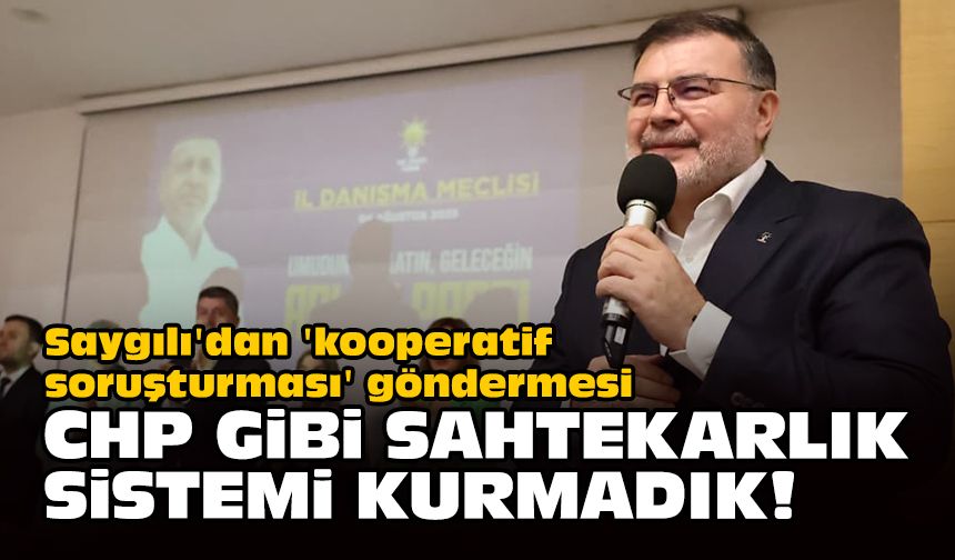 Saygılı'dan 'kooperatif soruşturması' göndermesi: CHP gibi sahtekarlık sistemi kurmadık!