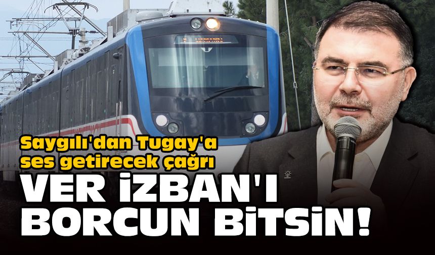 Saygılı'dan Tugay'a ses getirecek çağrı: Ver İZBAN'ı borcun bitsin!