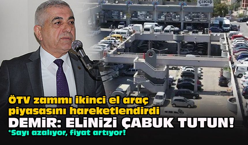 ÖTV zammı ikinci el araç piyasasını hareketlendirdi... Demir: Elinizi çabuk tutun!
