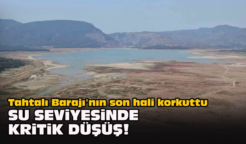 Tahtalı Barajı'nın son hali korkuttu... Su seviyesinde kritik düşüş!