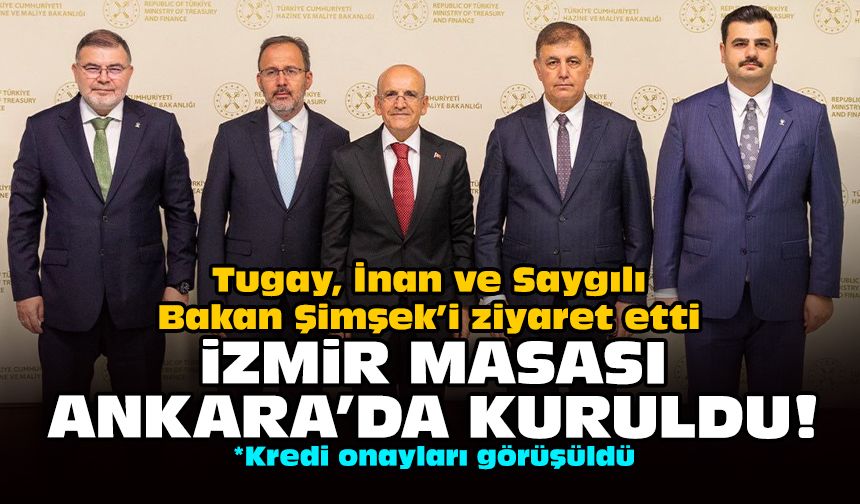 Tugay, İnan ve Saygılı Bakan Şimşek’i ziyaret etti: İzmir masası Ankara'da kuruldu!