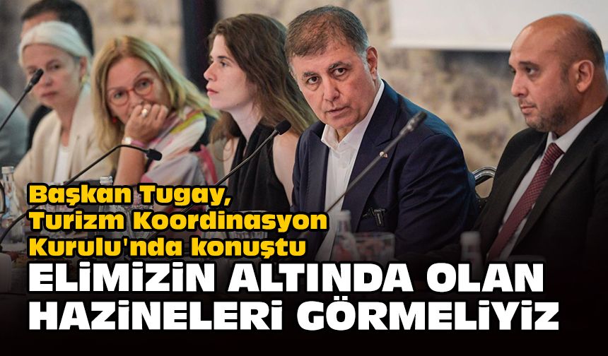 Tugay, Turizm Koordinasyon Kurulu'nda konuştu: Elimizin altında olan hazineleri görmeliyiz