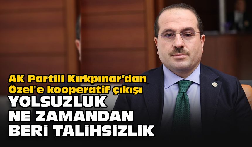 AK Partili Kırkpınar’dan Özel'e kooperatif çıkışı... Yolsuzluk ne zamandan beri talihsizlik