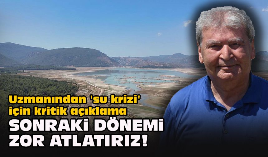 Uzmanından 'su krizi' için kritik açıklama... "Sonraki dönemi zor atlatırız!"