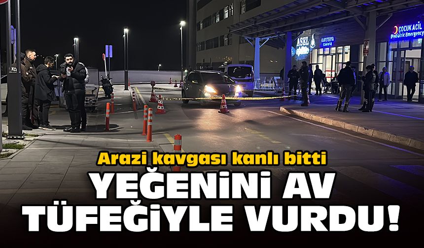 Arazi kavgası kanlı bitti: Yeğenini av tüfeğiyle vurdu!