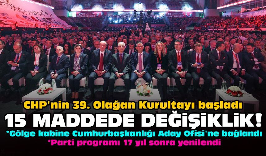 CHP'nin 39. Olağan Kurultayı başladı: 15 maddede değişiklik!