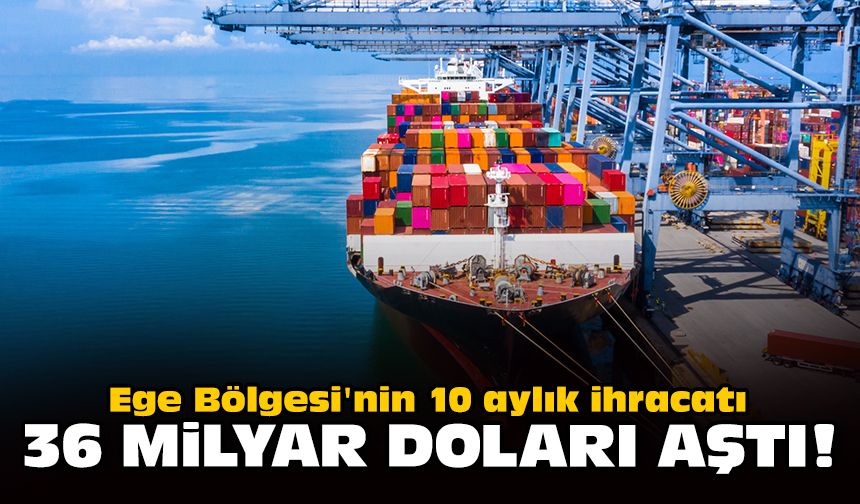 Ege Bölgesi'nin 10 aylık ihracatı 36 milyar doları aştı