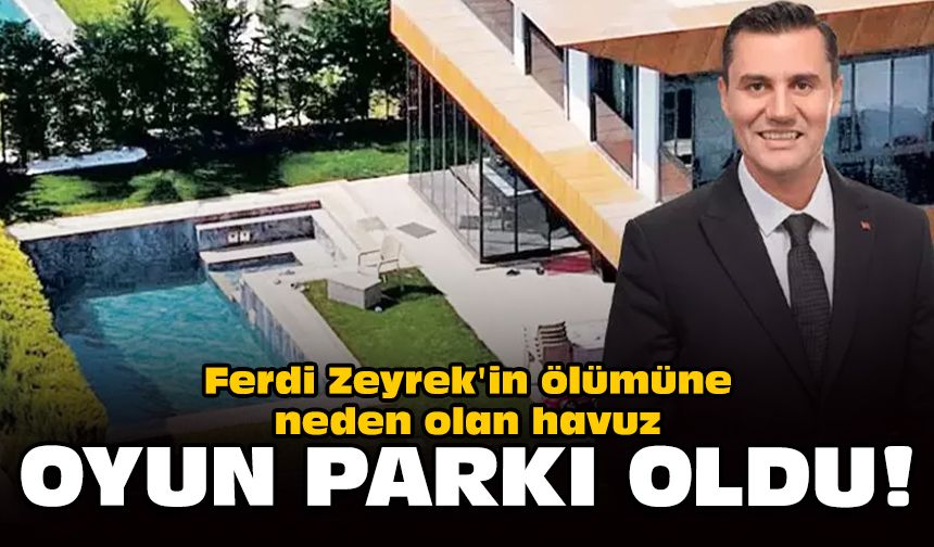 Ferdi Zeyrek'in ölümüne neden olan havuz, oyun parkı oldu