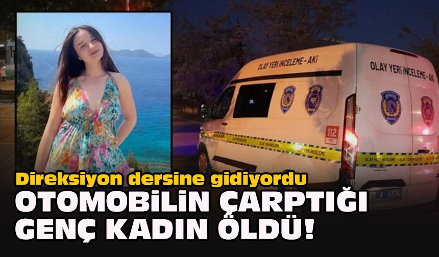 Direksiyon dersine gidiyordu... Otomobilin çarptığı genç kadın öldü!