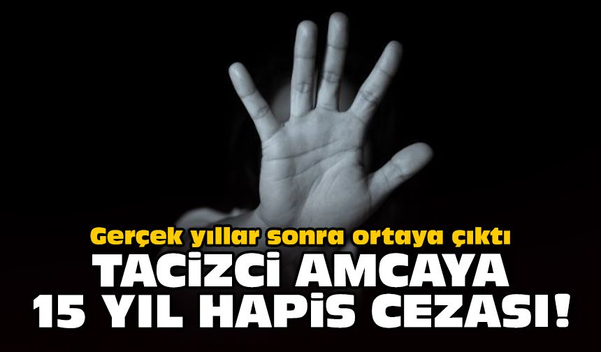 Gerçek yıllar sonra ortaya çıktı: Tacizci amcaya 15 yıl hapis!