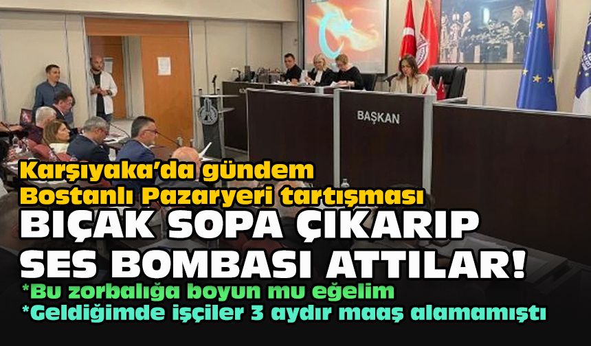 Karşıyaka’da gündem Bostanlı Pazaryeri tartışması... Bıçak sopa çıkarıp ses bombası attılar!