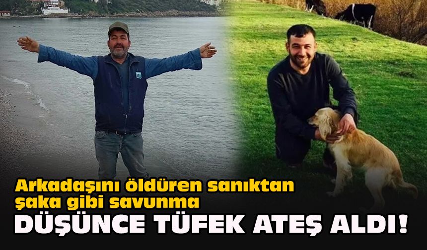 Arkadaşını öldüren sanıktan şaka gibi savunma: Düşünce tüfek ateş aldı!