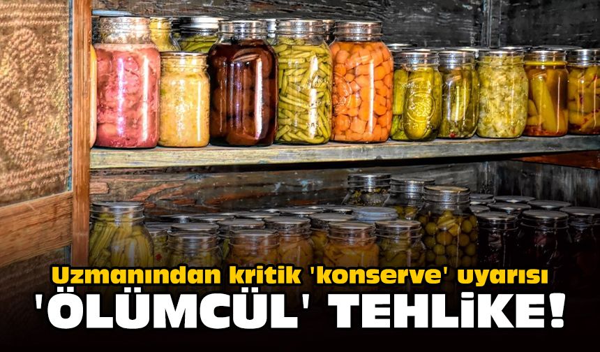 Uzmanından kritik 'konserve' uyarısı: 'Ölümcül' tehlike