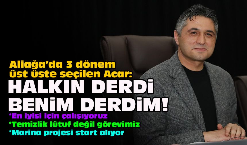 Aliağa’da 3 dönem üst üste seçilen Acar: Halkın derdi benim derdim!