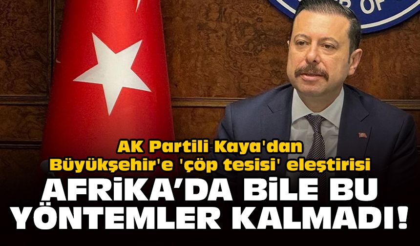 AK Partili Kaya'dan Büyükşehir'e 'çöp tesisi' eleştirisi: Afrika'da bile bu yöntemler kalmadı!