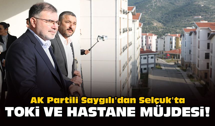 AK Partili Saygılı'dan Selçuk'ta TOKİ ve hastane müjdesi!